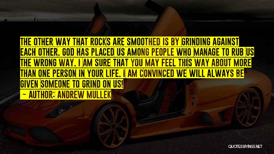 Andrew Mullek Quotes: The Other Way That Rocks Are Smoothed Is By Grinding Against Each Other. God Has Placed Us Among People Who