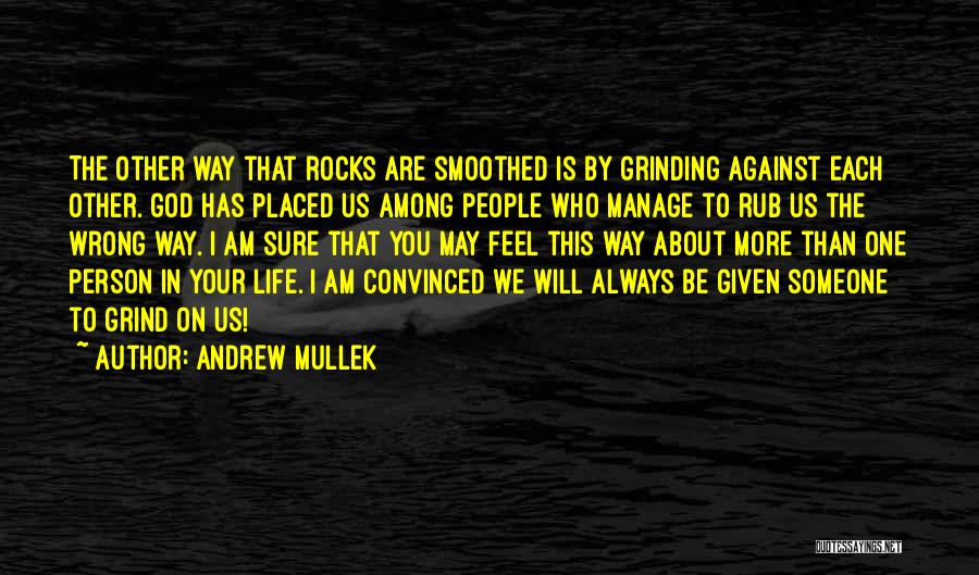 Andrew Mullek Quotes: The Other Way That Rocks Are Smoothed Is By Grinding Against Each Other. God Has Placed Us Among People Who