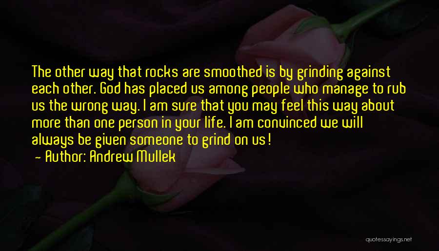 Andrew Mullek Quotes: The Other Way That Rocks Are Smoothed Is By Grinding Against Each Other. God Has Placed Us Among People Who