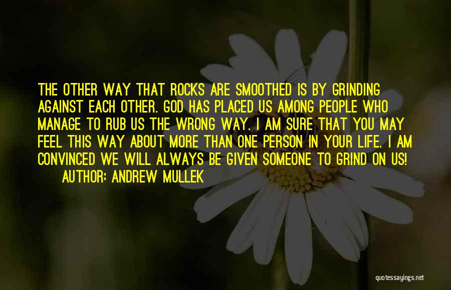 Andrew Mullek Quotes: The Other Way That Rocks Are Smoothed Is By Grinding Against Each Other. God Has Placed Us Among People Who