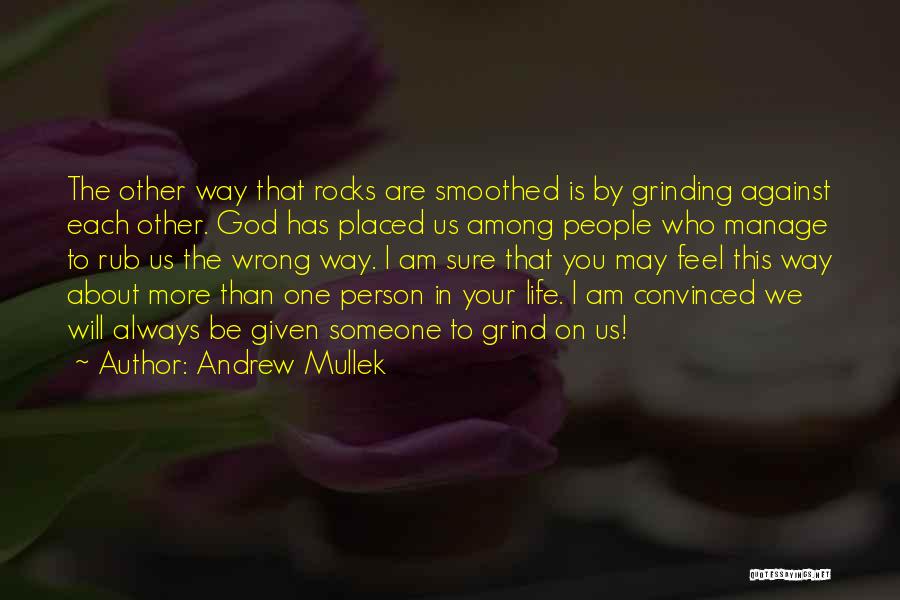 Andrew Mullek Quotes: The Other Way That Rocks Are Smoothed Is By Grinding Against Each Other. God Has Placed Us Among People Who