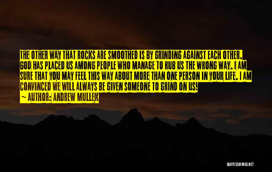 Andrew Mullek Quotes: The Other Way That Rocks Are Smoothed Is By Grinding Against Each Other. God Has Placed Us Among People Who