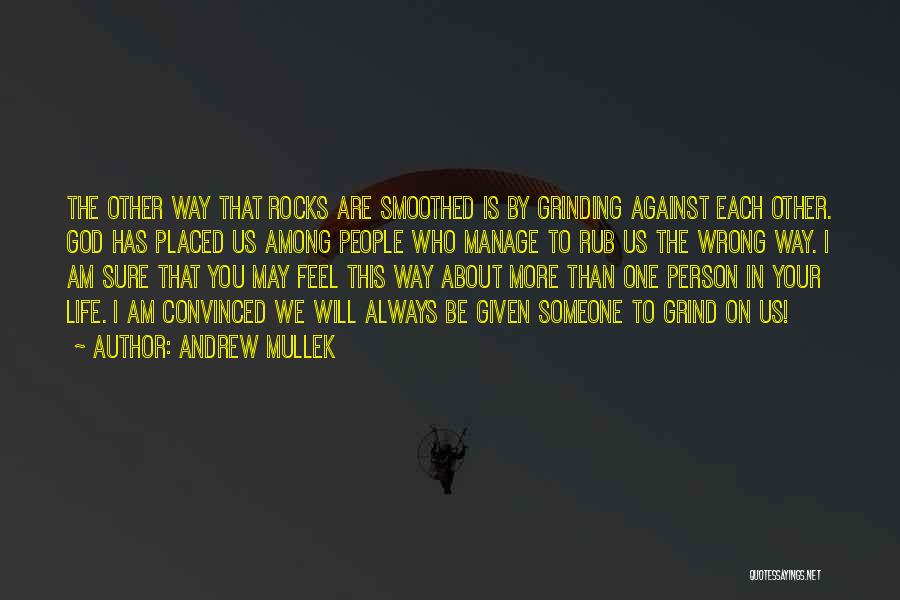 Andrew Mullek Quotes: The Other Way That Rocks Are Smoothed Is By Grinding Against Each Other. God Has Placed Us Among People Who