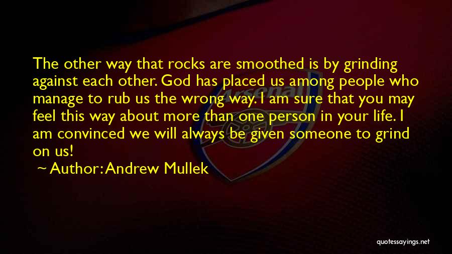 Andrew Mullek Quotes: The Other Way That Rocks Are Smoothed Is By Grinding Against Each Other. God Has Placed Us Among People Who