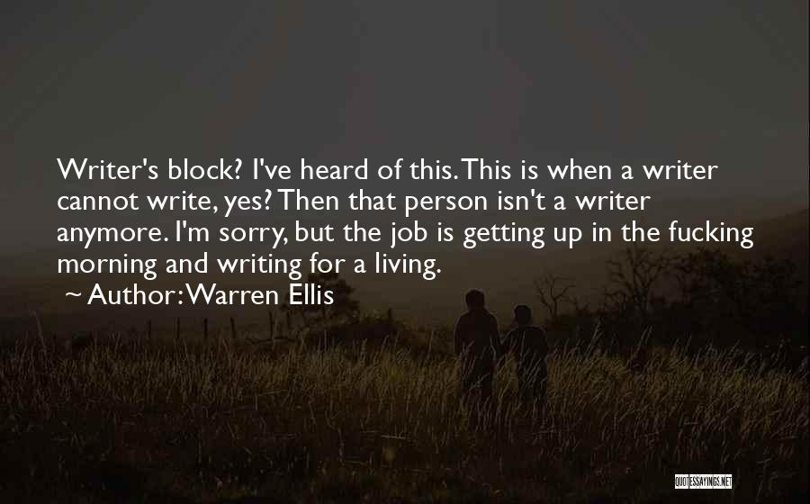 Warren Ellis Quotes: Writer's Block? I've Heard Of This. This Is When A Writer Cannot Write, Yes? Then That Person Isn't A Writer