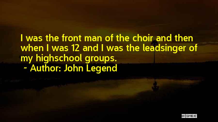 John Legend Quotes: I Was The Front Man Of The Choir And Then When I Was 12 And I Was The Leadsinger Of