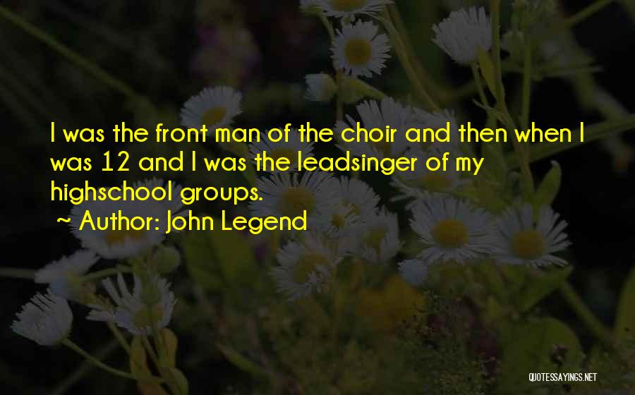 John Legend Quotes: I Was The Front Man Of The Choir And Then When I Was 12 And I Was The Leadsinger Of