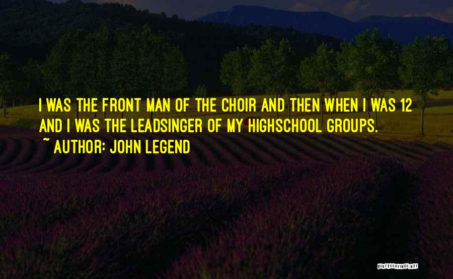 John Legend Quotes: I Was The Front Man Of The Choir And Then When I Was 12 And I Was The Leadsinger Of