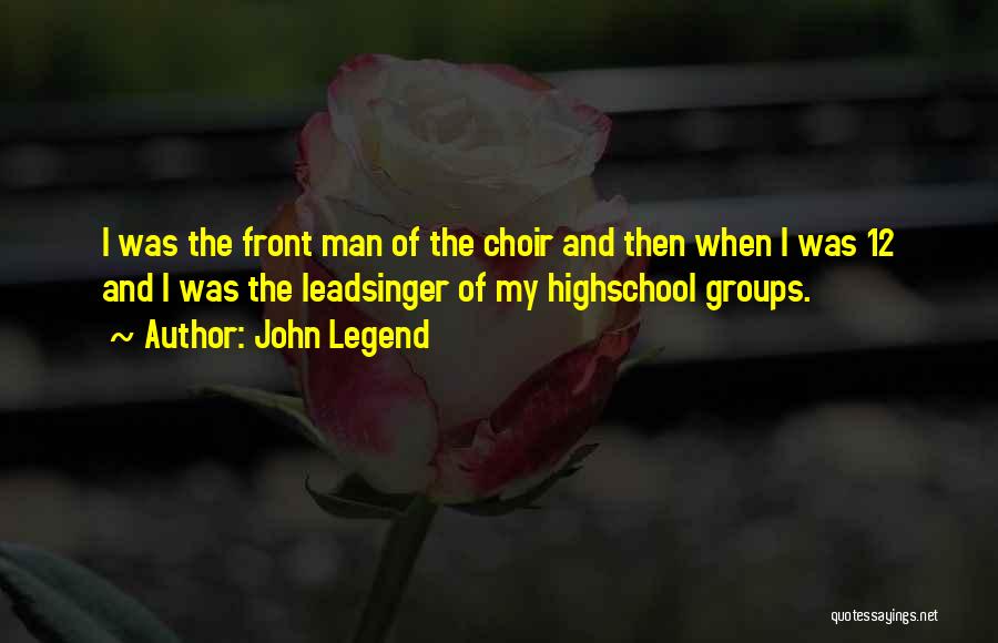 John Legend Quotes: I Was The Front Man Of The Choir And Then When I Was 12 And I Was The Leadsinger Of