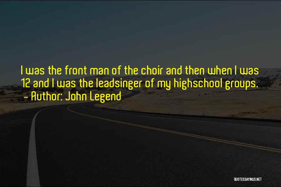 John Legend Quotes: I Was The Front Man Of The Choir And Then When I Was 12 And I Was The Leadsinger Of