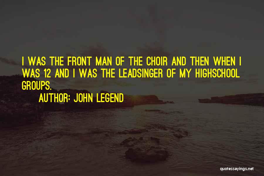 John Legend Quotes: I Was The Front Man Of The Choir And Then When I Was 12 And I Was The Leadsinger Of