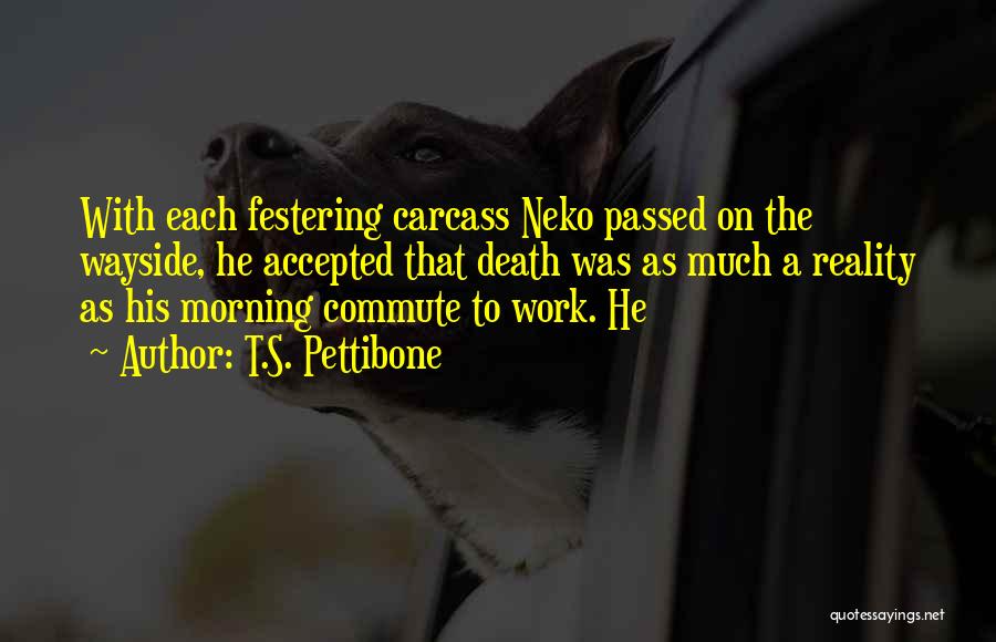 T.S. Pettibone Quotes: With Each Festering Carcass Neko Passed On The Wayside, He Accepted That Death Was As Much A Reality As His