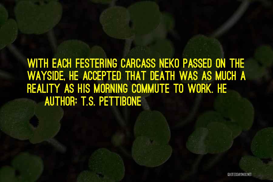 T.S. Pettibone Quotes: With Each Festering Carcass Neko Passed On The Wayside, He Accepted That Death Was As Much A Reality As His