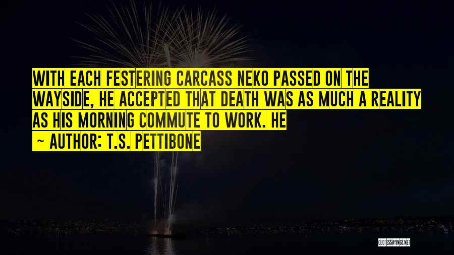 T.S. Pettibone Quotes: With Each Festering Carcass Neko Passed On The Wayside, He Accepted That Death Was As Much A Reality As His