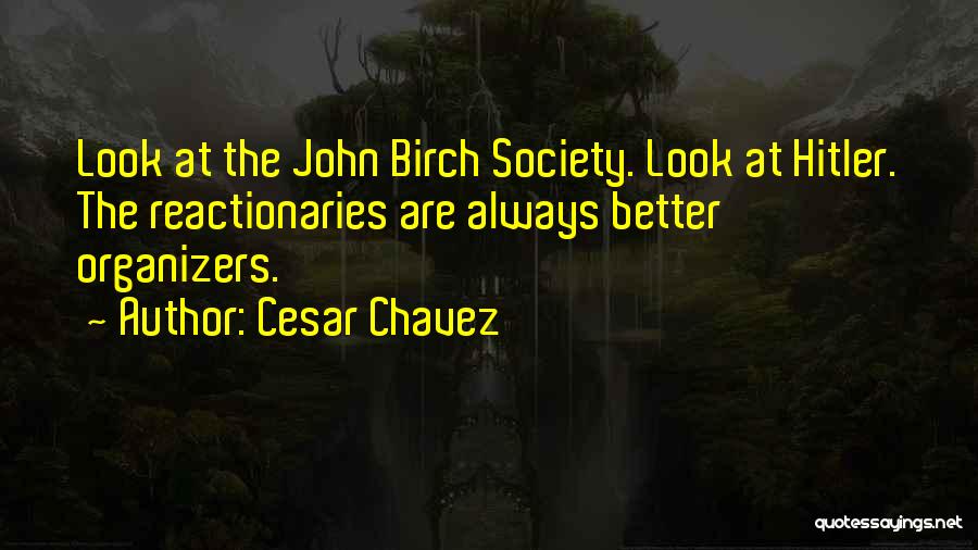 Cesar Chavez Quotes: Look At The John Birch Society. Look At Hitler. The Reactionaries Are Always Better Organizers.