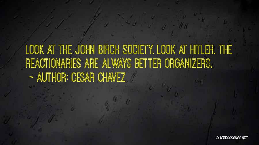 Cesar Chavez Quotes: Look At The John Birch Society. Look At Hitler. The Reactionaries Are Always Better Organizers.