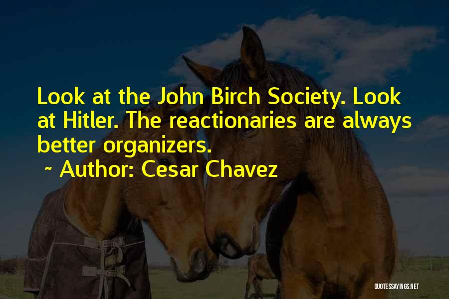 Cesar Chavez Quotes: Look At The John Birch Society. Look At Hitler. The Reactionaries Are Always Better Organizers.
