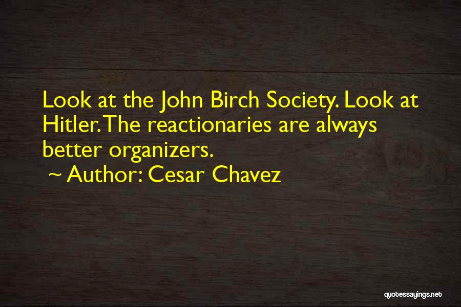 Cesar Chavez Quotes: Look At The John Birch Society. Look At Hitler. The Reactionaries Are Always Better Organizers.