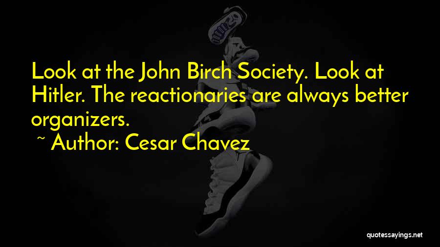 Cesar Chavez Quotes: Look At The John Birch Society. Look At Hitler. The Reactionaries Are Always Better Organizers.