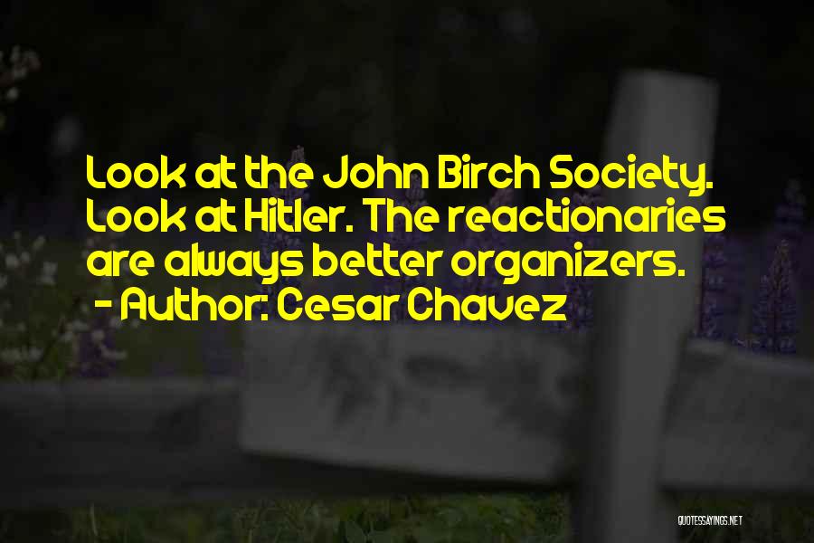 Cesar Chavez Quotes: Look At The John Birch Society. Look At Hitler. The Reactionaries Are Always Better Organizers.