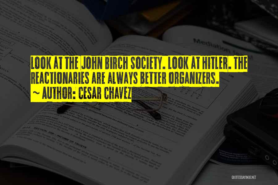 Cesar Chavez Quotes: Look At The John Birch Society. Look At Hitler. The Reactionaries Are Always Better Organizers.