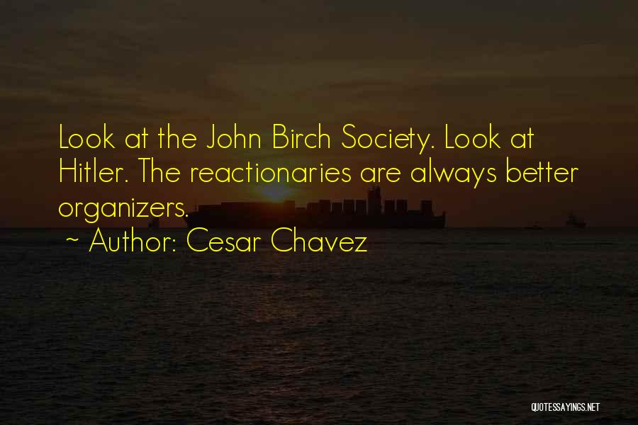 Cesar Chavez Quotes: Look At The John Birch Society. Look At Hitler. The Reactionaries Are Always Better Organizers.