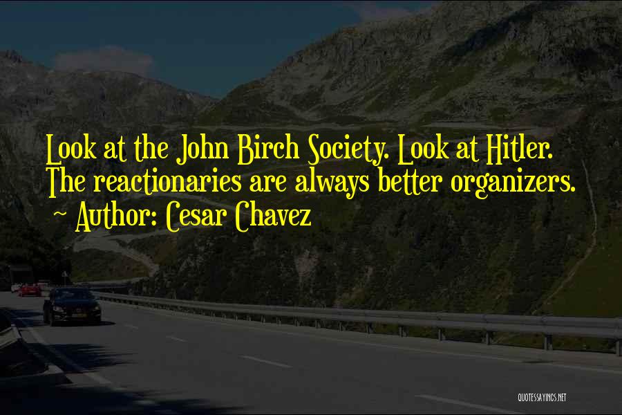 Cesar Chavez Quotes: Look At The John Birch Society. Look At Hitler. The Reactionaries Are Always Better Organizers.