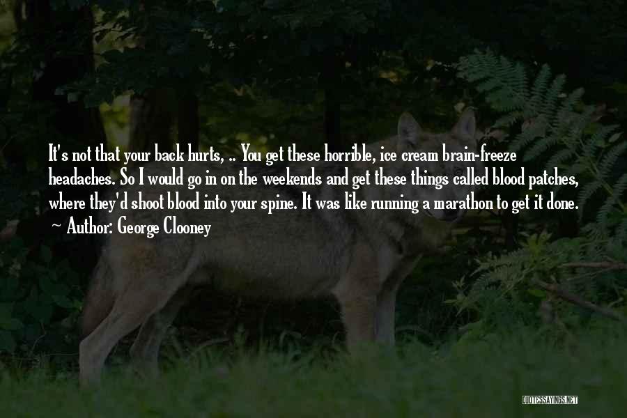 George Clooney Quotes: It's Not That Your Back Hurts, .. You Get These Horrible, Ice Cream Brain-freeze Headaches. So I Would Go In
