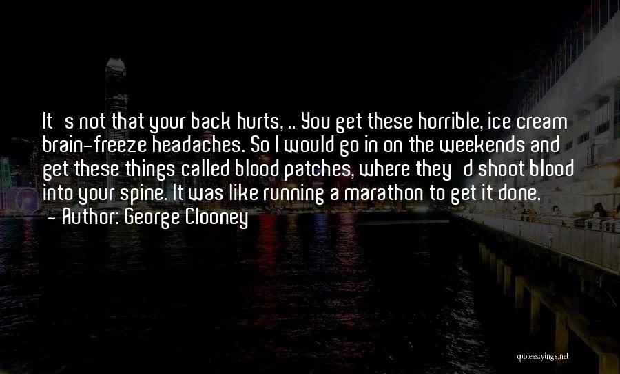 George Clooney Quotes: It's Not That Your Back Hurts, .. You Get These Horrible, Ice Cream Brain-freeze Headaches. So I Would Go In