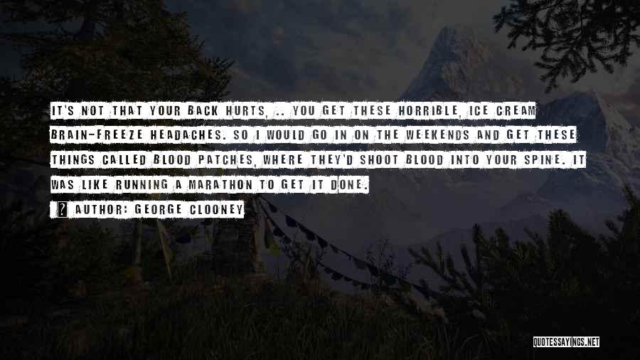 George Clooney Quotes: It's Not That Your Back Hurts, .. You Get These Horrible, Ice Cream Brain-freeze Headaches. So I Would Go In