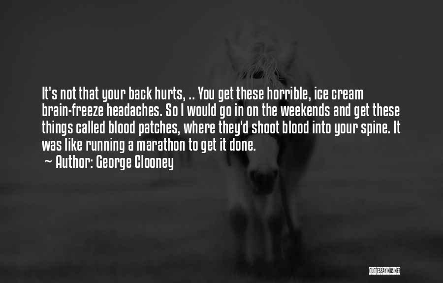 George Clooney Quotes: It's Not That Your Back Hurts, .. You Get These Horrible, Ice Cream Brain-freeze Headaches. So I Would Go In