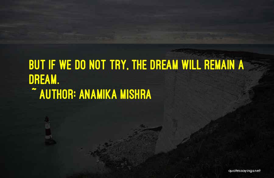 Anamika Mishra Quotes: But If We Do Not Try, The Dream Will Remain A Dream.