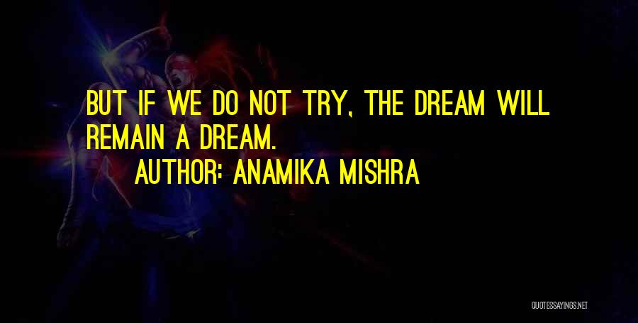 Anamika Mishra Quotes: But If We Do Not Try, The Dream Will Remain A Dream.