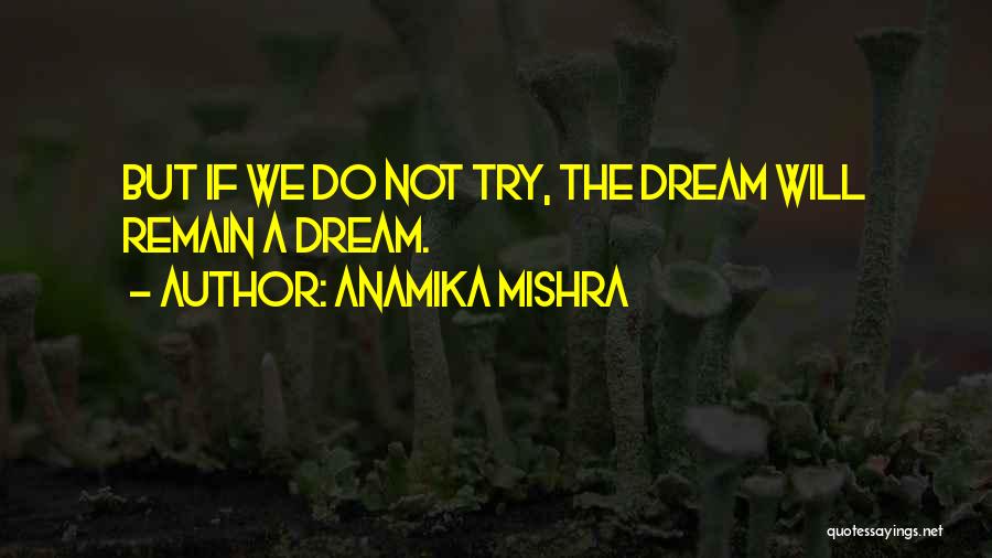 Anamika Mishra Quotes: But If We Do Not Try, The Dream Will Remain A Dream.