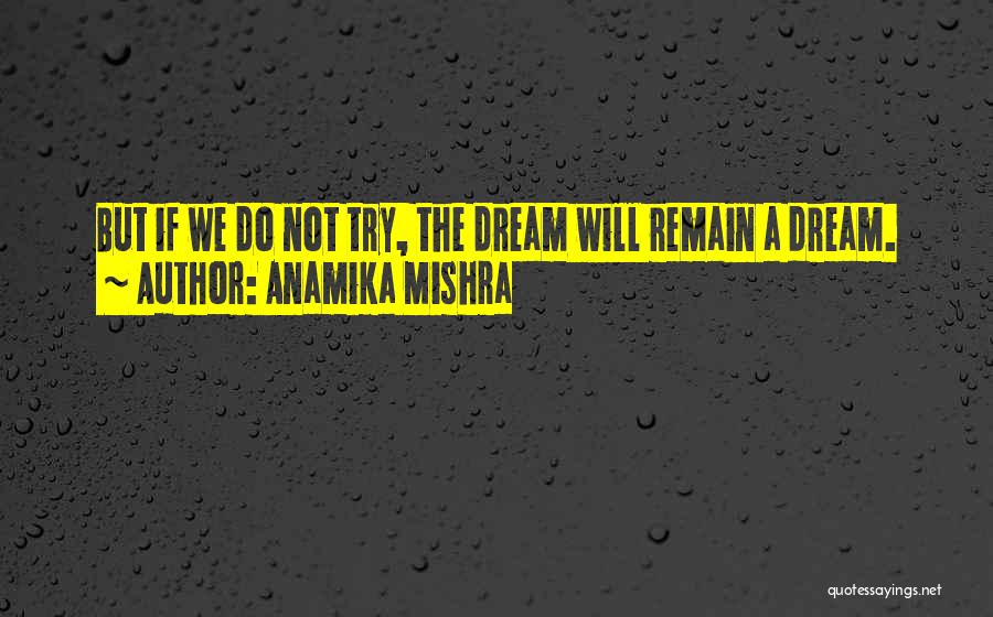 Anamika Mishra Quotes: But If We Do Not Try, The Dream Will Remain A Dream.