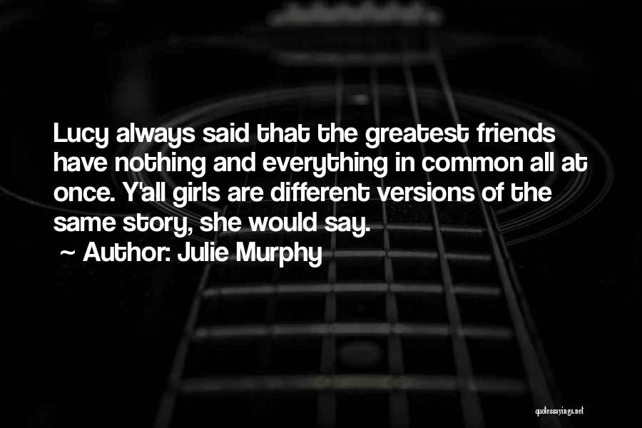 Julie Murphy Quotes: Lucy Always Said That The Greatest Friends Have Nothing And Everything In Common All At Once. Y'all Girls Are Different