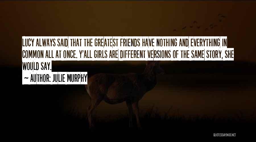 Julie Murphy Quotes: Lucy Always Said That The Greatest Friends Have Nothing And Everything In Common All At Once. Y'all Girls Are Different