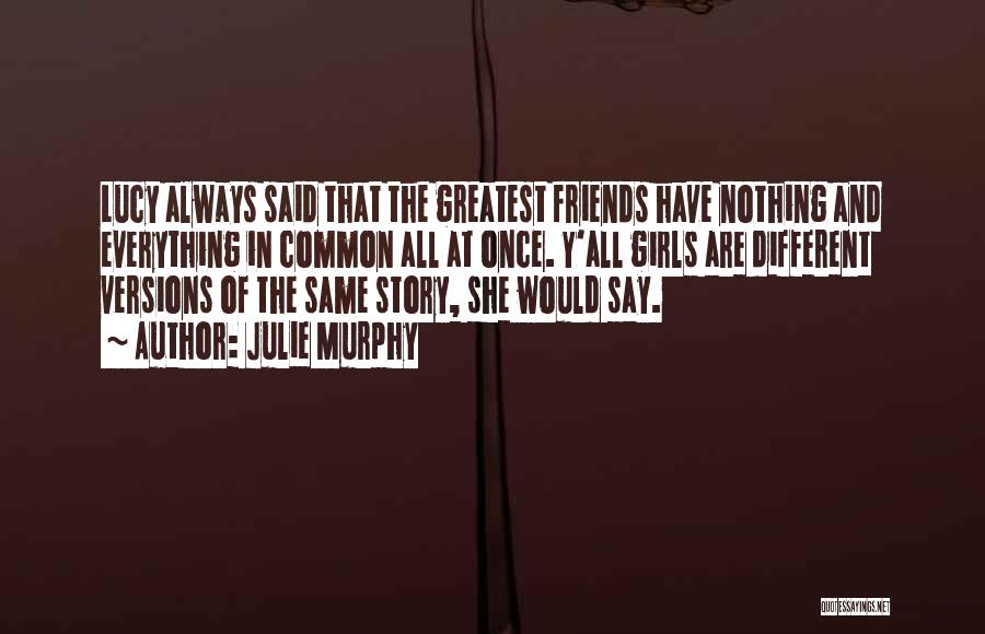 Julie Murphy Quotes: Lucy Always Said That The Greatest Friends Have Nothing And Everything In Common All At Once. Y'all Girls Are Different
