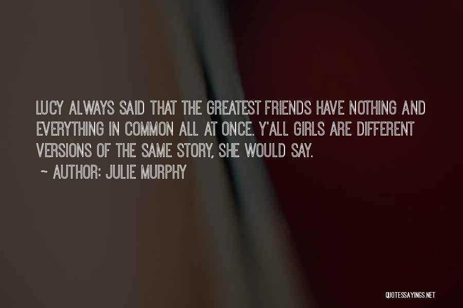 Julie Murphy Quotes: Lucy Always Said That The Greatest Friends Have Nothing And Everything In Common All At Once. Y'all Girls Are Different