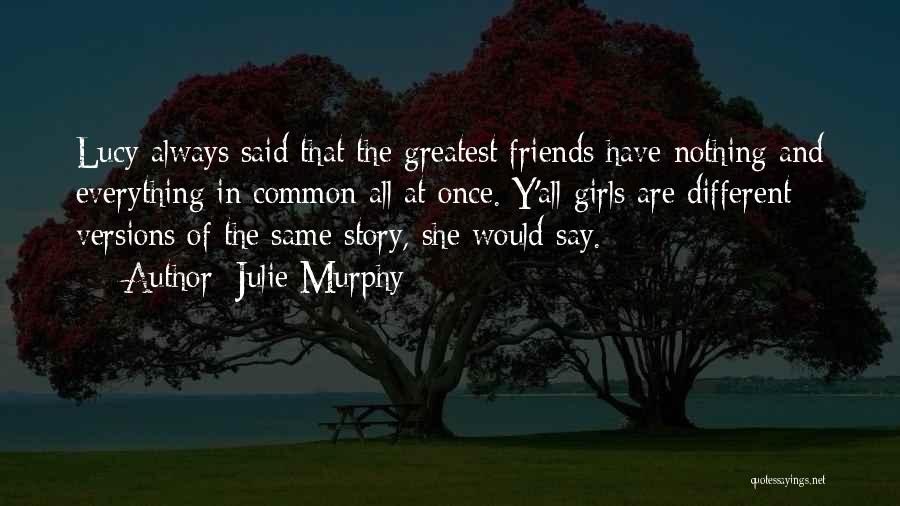 Julie Murphy Quotes: Lucy Always Said That The Greatest Friends Have Nothing And Everything In Common All At Once. Y'all Girls Are Different