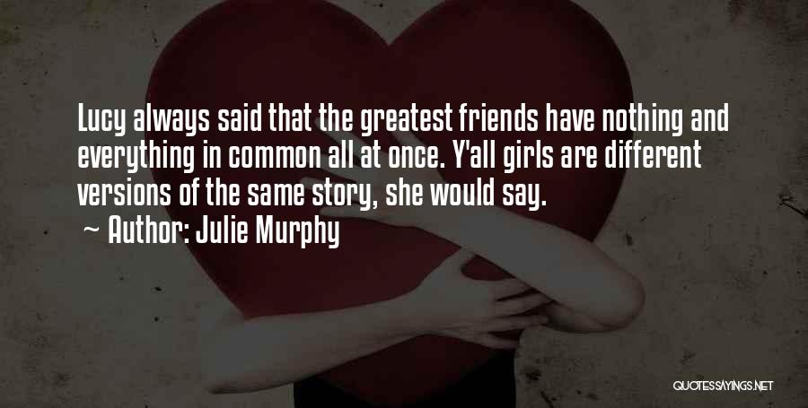 Julie Murphy Quotes: Lucy Always Said That The Greatest Friends Have Nothing And Everything In Common All At Once. Y'all Girls Are Different