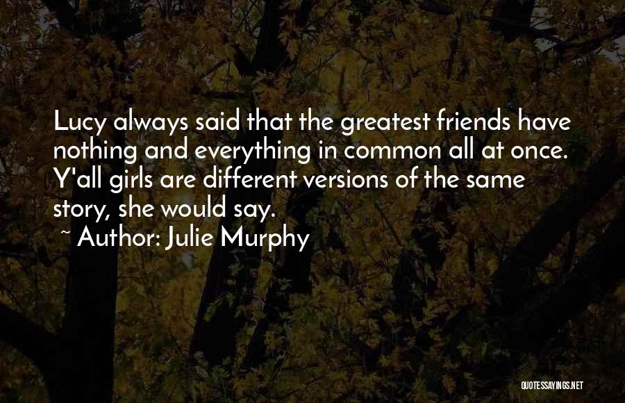 Julie Murphy Quotes: Lucy Always Said That The Greatest Friends Have Nothing And Everything In Common All At Once. Y'all Girls Are Different