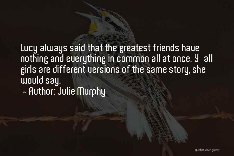 Julie Murphy Quotes: Lucy Always Said That The Greatest Friends Have Nothing And Everything In Common All At Once. Y'all Girls Are Different