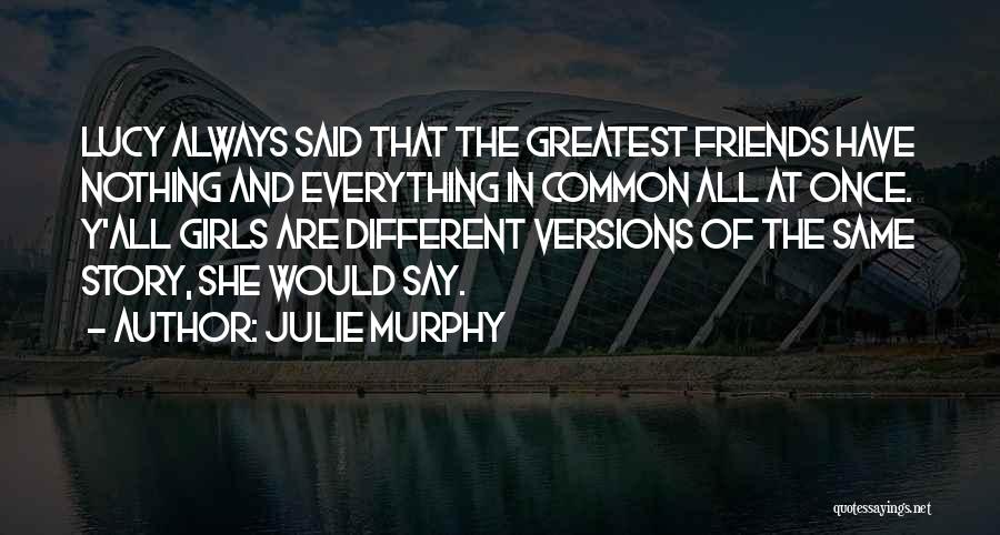 Julie Murphy Quotes: Lucy Always Said That The Greatest Friends Have Nothing And Everything In Common All At Once. Y'all Girls Are Different