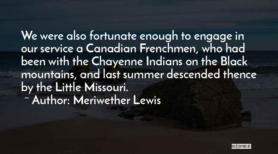 Meriwether Lewis Quotes: We Were Also Fortunate Enough To Engage In Our Service A Canadian Frenchmen, Who Had Been With The Chayenne Indians