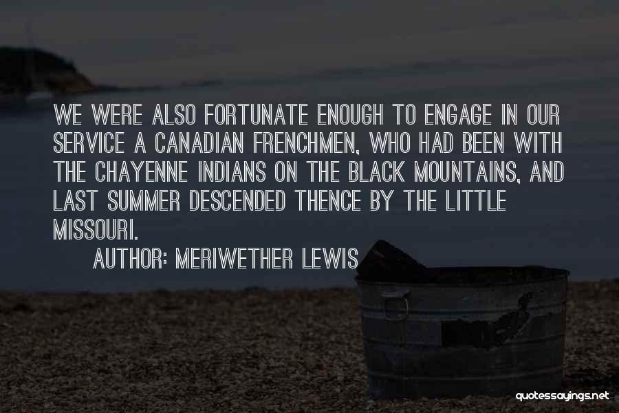 Meriwether Lewis Quotes: We Were Also Fortunate Enough To Engage In Our Service A Canadian Frenchmen, Who Had Been With The Chayenne Indians