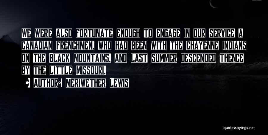 Meriwether Lewis Quotes: We Were Also Fortunate Enough To Engage In Our Service A Canadian Frenchmen, Who Had Been With The Chayenne Indians