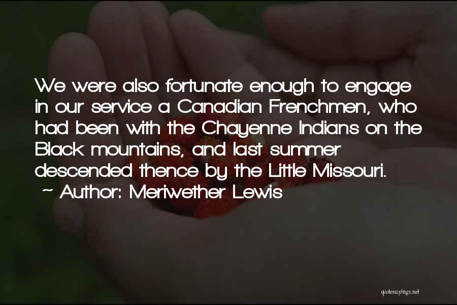 Meriwether Lewis Quotes: We Were Also Fortunate Enough To Engage In Our Service A Canadian Frenchmen, Who Had Been With The Chayenne Indians