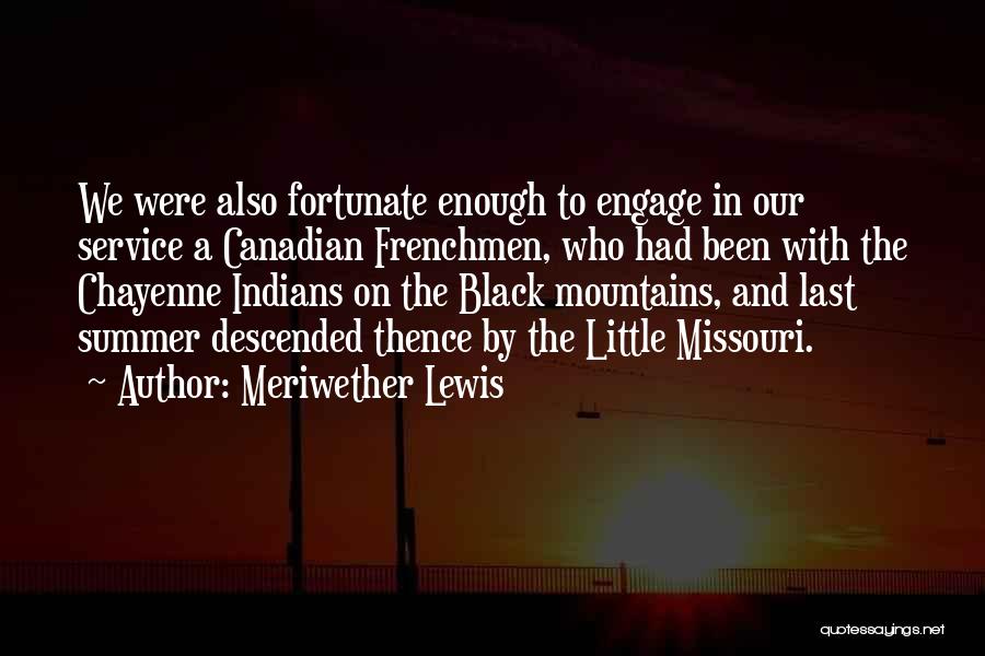 Meriwether Lewis Quotes: We Were Also Fortunate Enough To Engage In Our Service A Canadian Frenchmen, Who Had Been With The Chayenne Indians