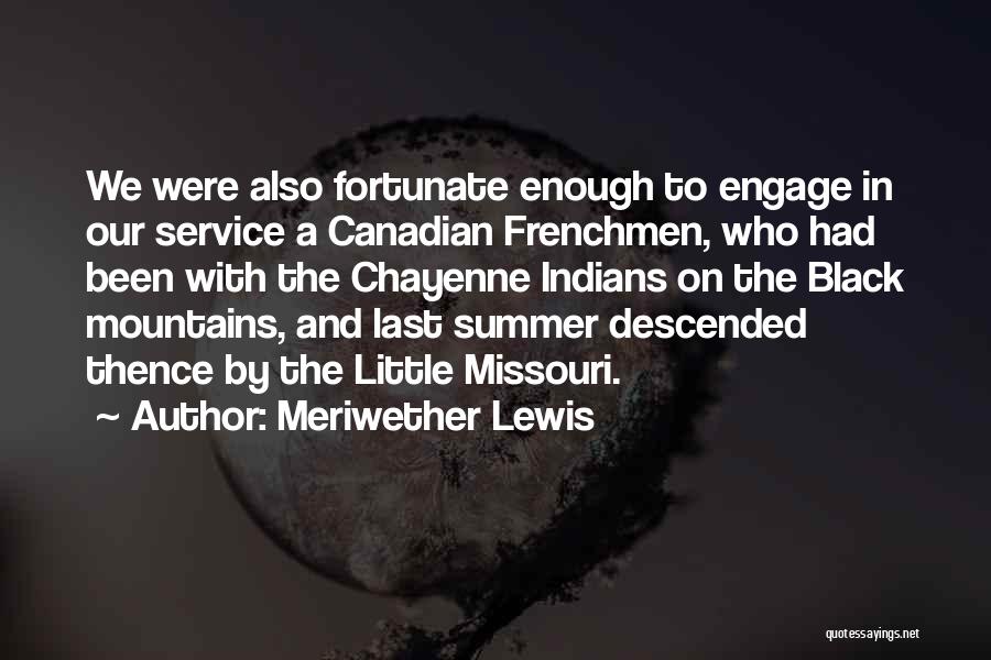 Meriwether Lewis Quotes: We Were Also Fortunate Enough To Engage In Our Service A Canadian Frenchmen, Who Had Been With The Chayenne Indians